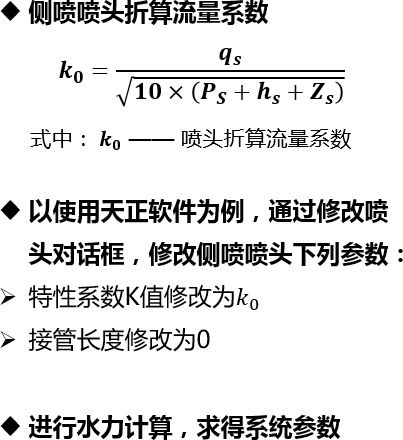 侧喷喷头折算流量系数 𝒌 𝟎 =  𝒒 𝒔    𝟏𝟎×  𝑷 𝑺 + 𝒉 𝒔 + 𝒁 𝒔         式中：  𝒌 𝟎  —— 喷头折算流量系数以使用天正软件为例，通过修改喷头对话框，修改侧喷喷头下列参数：特性系数K值修改为 𝑘 0 接管长度修改为0进行水力计算，求得系统参数